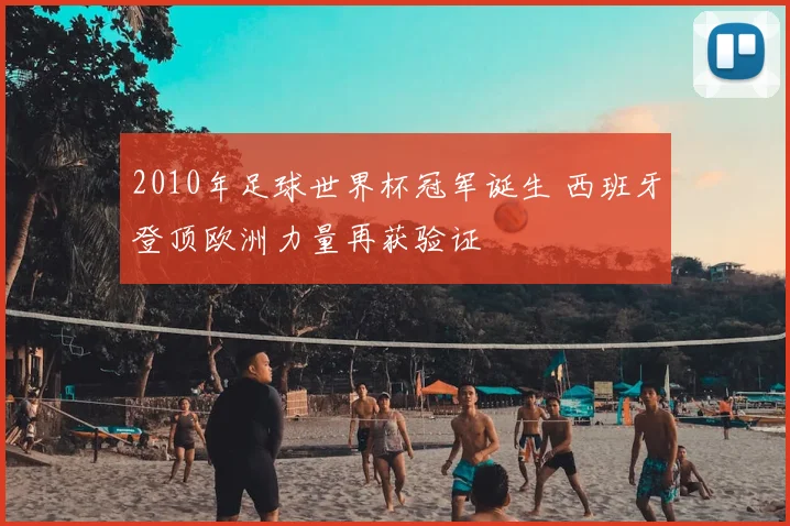 2010年足球世界杯冠军诞生 西班牙登顶欧洲力量再获验证