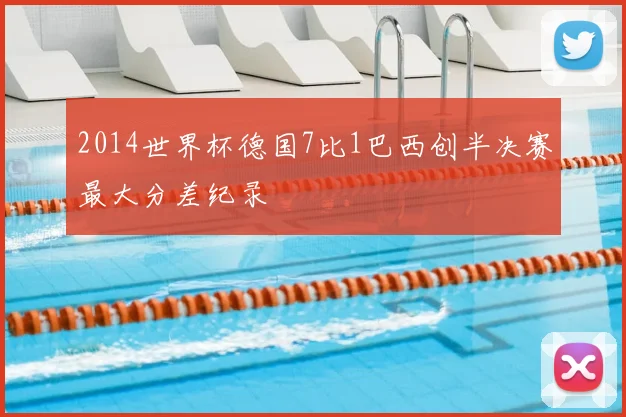 2014世界杯德国7比1巴西创半决赛最大分差纪录