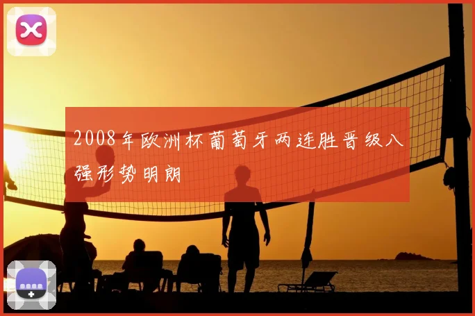 2008年欧洲杯葡萄牙两连胜晋级八强形势明朗