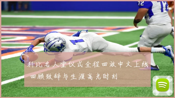 科比名人堂仪式全程回放中文上线 回顾致辞与生涯高光时刻
