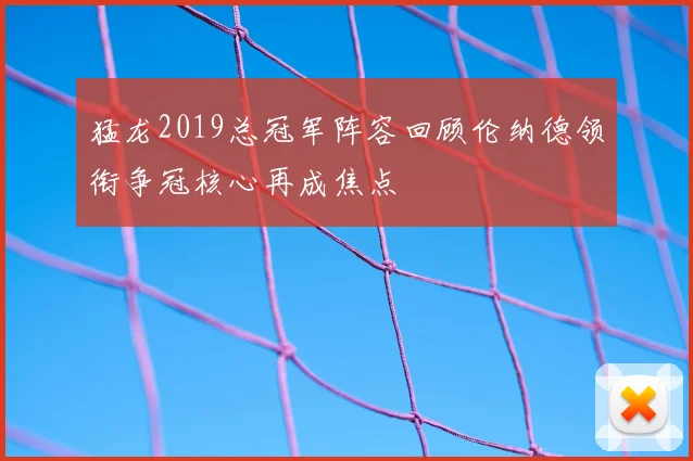 猛龙2019总冠军阵容回顾伦纳德领衔争冠核心再成焦点