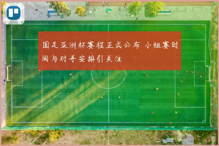 国足亚洲杯赛程正式公布 小组赛时间与对手安排引关注