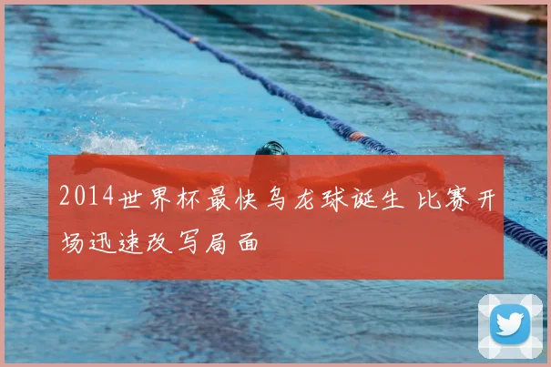 2014世界杯最快乌龙球诞生 比赛开场迅速改写局面