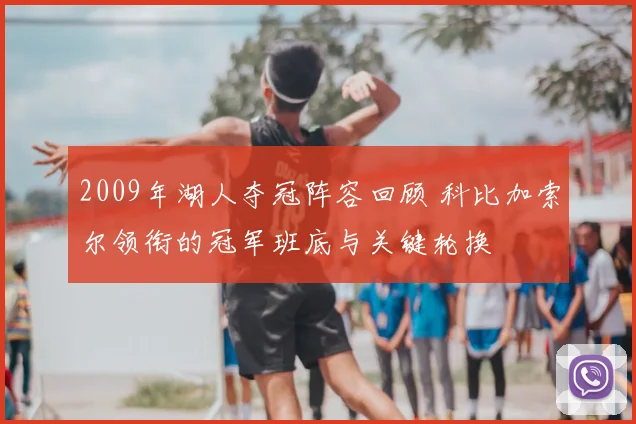 2009年湖人夺冠阵容回顾 科比加索尔领衔的冠军班底与关键轮换