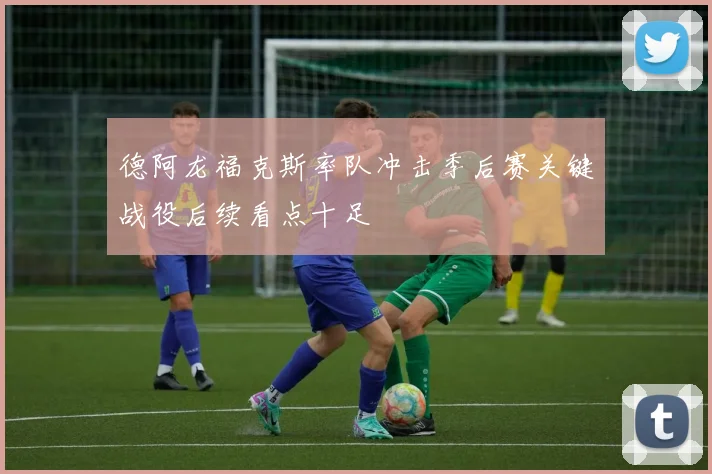 德阿龙福克斯率队冲击季后赛关键战役后续看点十足