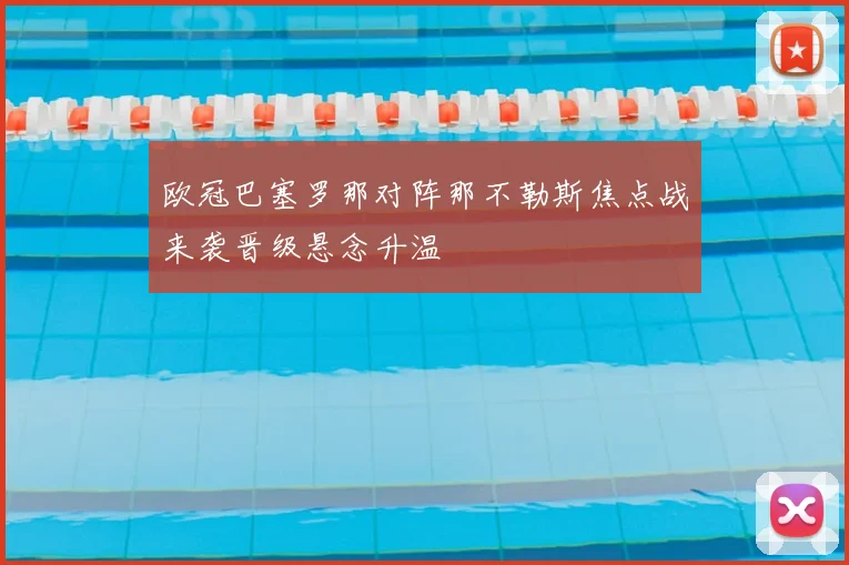 欧冠巴塞罗那对阵那不勒斯焦点战来袭晋级悬念升温