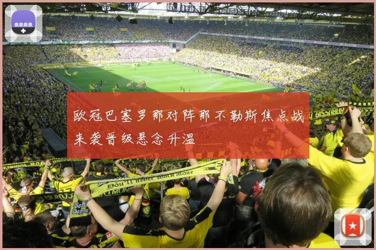 欧冠巴塞罗那对阵那不勒斯焦点战来袭晋级悬念升温