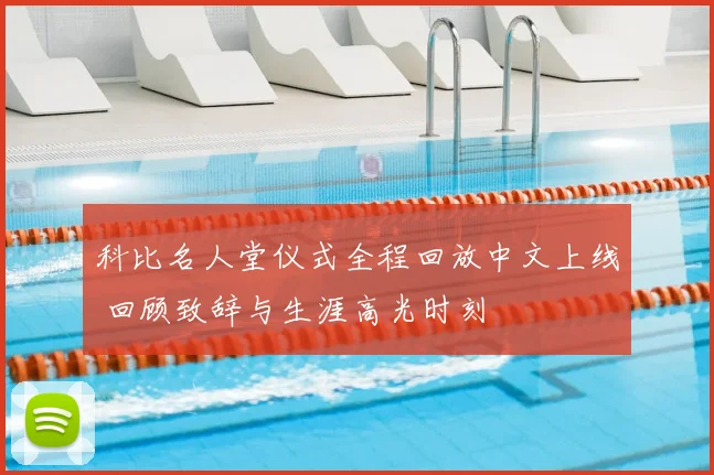 科比名人堂仪式全程回放中文上线 回顾致辞与生涯高光时刻