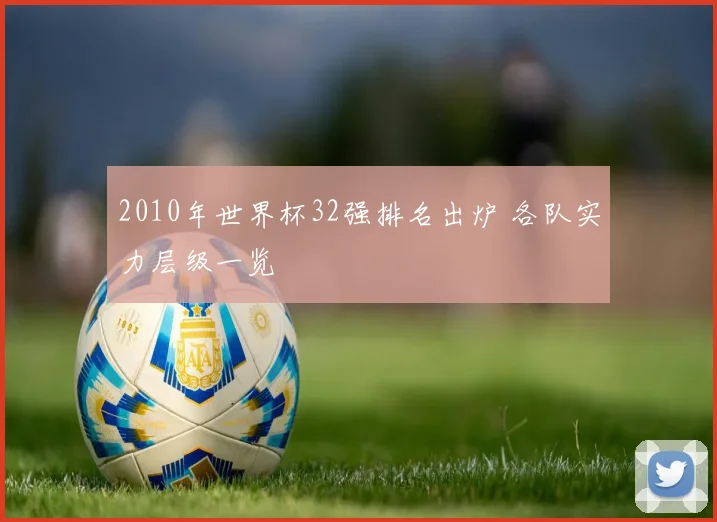 2010年世界杯32强排名出炉 各队实力层级一览