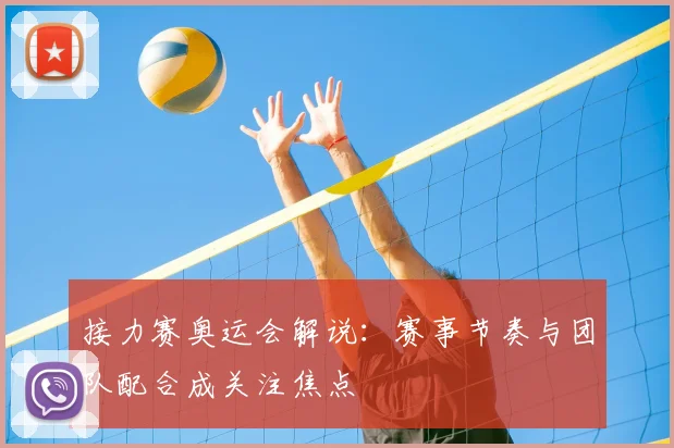 接力赛奥运会解说:赛事节奏与团队配合成关注焦点