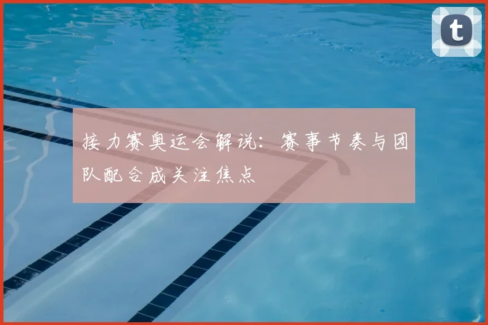 接力赛奥运会解说:赛事节奏与团队配合成关注焦点