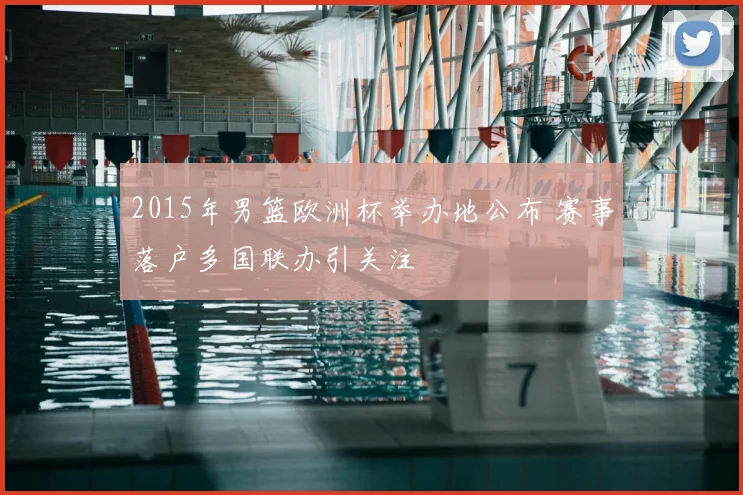 2015年男篮欧洲杯举办地公布 赛事落户多国联办引关注