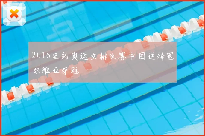 2016里约奥运女排决赛中国逆转塞尔维亚夺冠
