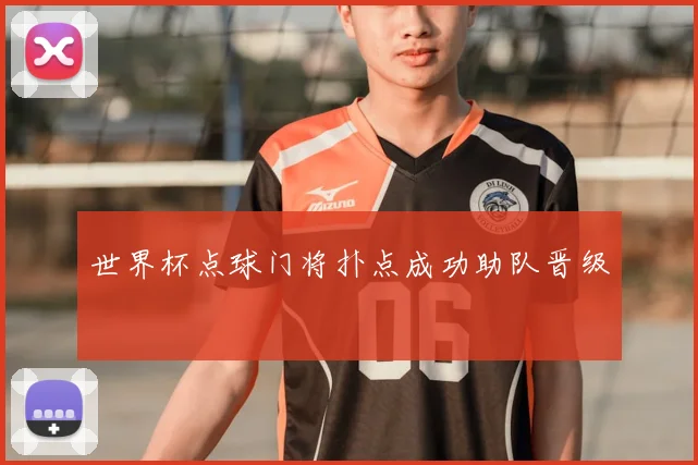 世界杯点球门将扑点成功助队晋级