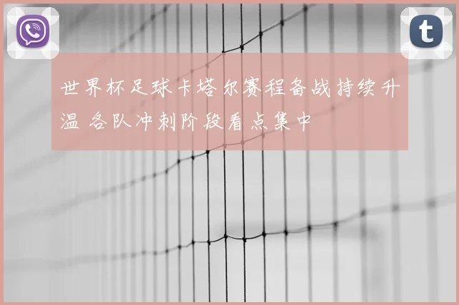 世界杯足球卡塔尔赛程备战持续升温 各队冲刺阶段看点集中