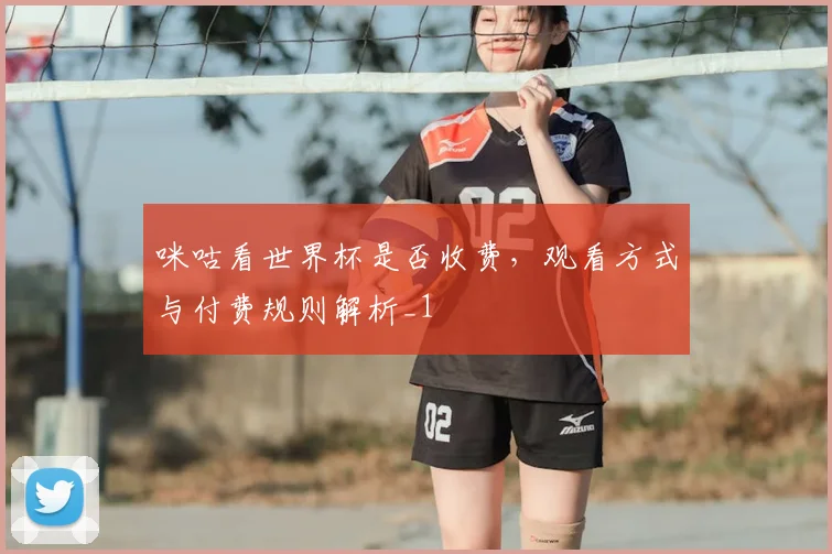 咪咕看世界杯是否收费,观看方式与付费规则解析_1