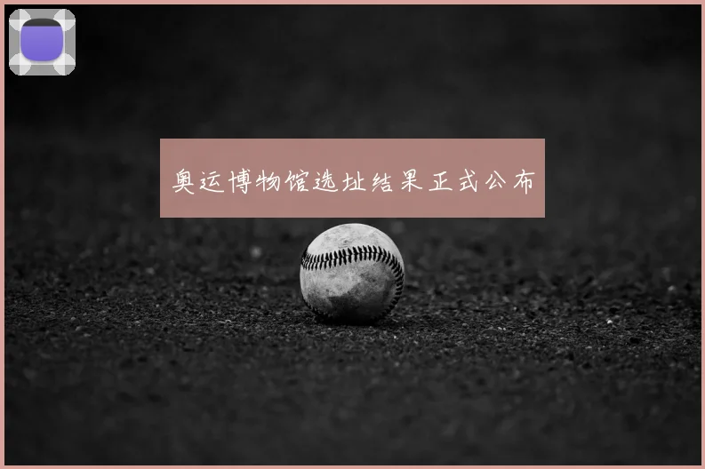 奥运博物馆选址结果正式公布