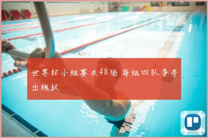 世界杯小组赛共48场 每组四队争夺出线权