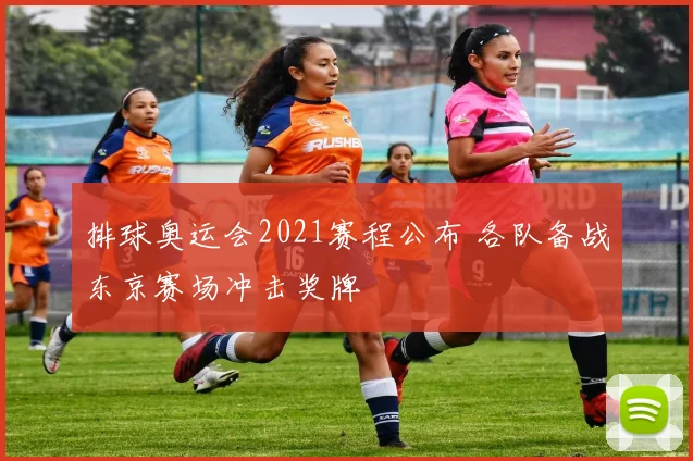 排球奥运会2021赛程公布 各队备战东京赛场冲击奖牌