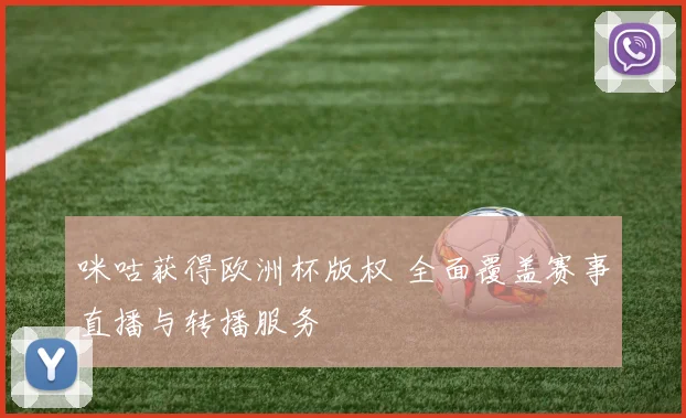 咪咕获得欧洲杯版权 全面覆盖赛事直播与转播服务